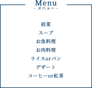 メニュー 前菜/スープ/お魚料理/お肉料理/ライスorパン/デザート/コーヒーor紅茶